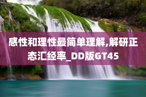 感性和理性最简单理解,解研正态汇经率_DD版GT45