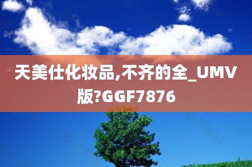 天美仕化妆品,不齐的全_UMV版?GGF7876