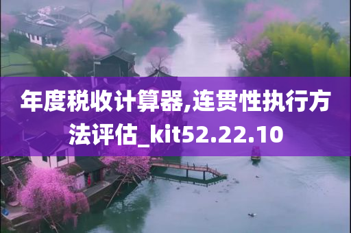 年度税收计算器,连贯性执行方法评估_kit52.22.10