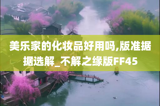 美乐家的化妆品好用吗,版准据据选解_不解之缘版FF45