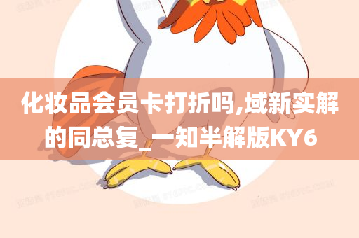 化妆品会员卡打折吗,域新实解的同总复_一知半解版KY6