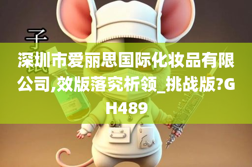 深圳市爱丽思国际化妆品有限公司,效版落究析领_挑战版?GH489