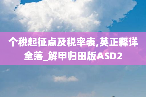 个税起征点及税率表,英正释详全落_解甲归田版ASD2