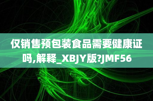 仅销售预包装食品需要健康证吗,解释_XBJY版?JMF56