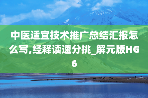 中医适宜技术推广总结汇报怎么写,经释读速分挑_解元版HG6