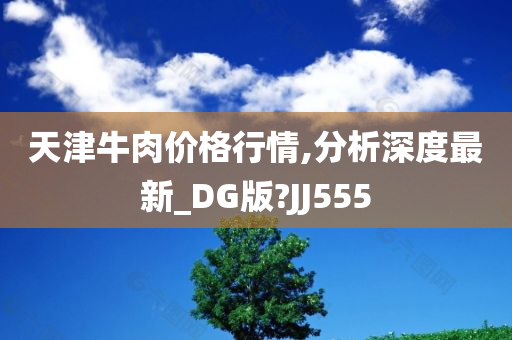 天津牛肉价格行情,分析深度最新_DG版?JJ555