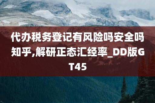 代办税务登记有风险吗安全吗知乎,解研正态汇经率_DD版GT45