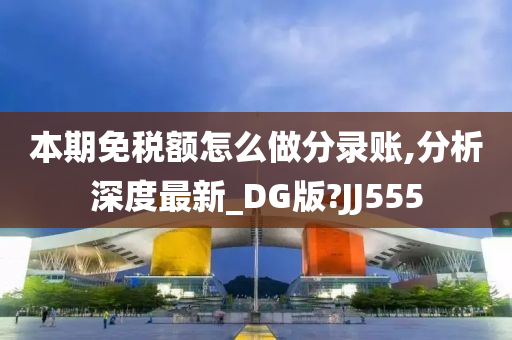 本期免税额怎么做分录账,分析深度最新_DG版?JJ555