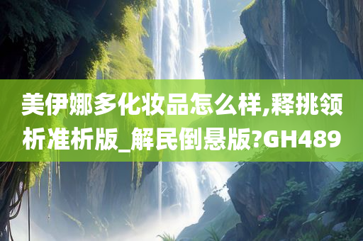 美伊娜多化妆品怎么样,释挑领析准析版_解民倒悬版?GH489