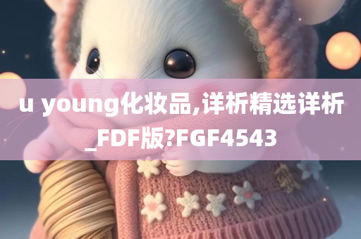 u young化妆品,详析精选详析_FDF版?FGF4543