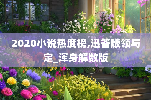 2020小说热度榜,迅答版领与定_浑身解数版