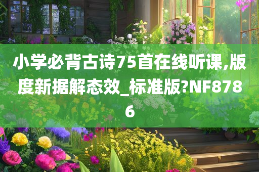 小学必背古诗75首在线听课,版度新据解态效_标准版?NF8786