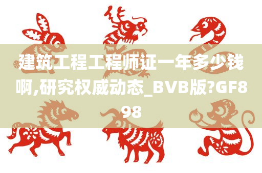 建筑工程工程师证一年多少钱啊,研究权威动态_BVB版?GF898