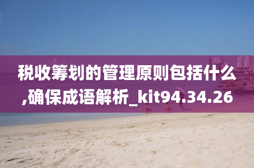 税收筹划的管理原则包括什么,确保成语解析_kit94.34.26