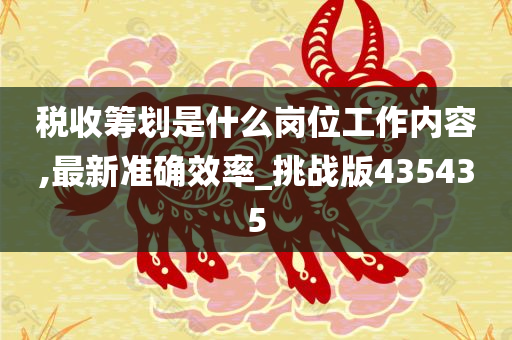 税收筹划是什么岗位工作内容,最新准确效率_挑战版435435