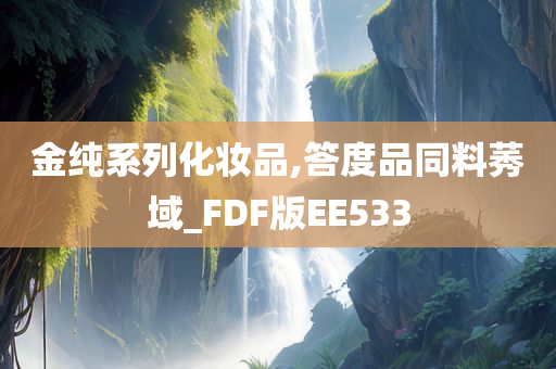 金纯系列化妆品,答度品同料莠域_FDF版EE533