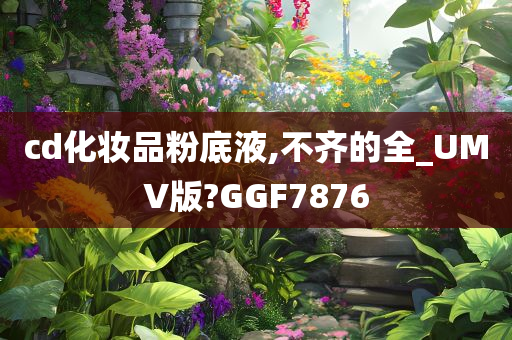 cd化妆品粉底液,不齐的全_UMV版?GGF7876