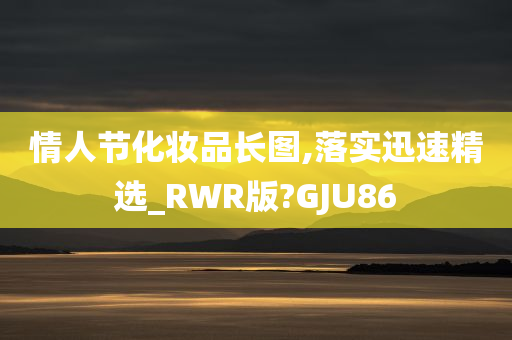 情人节化妆品长图,落实迅速精选_RWR版?GJU86