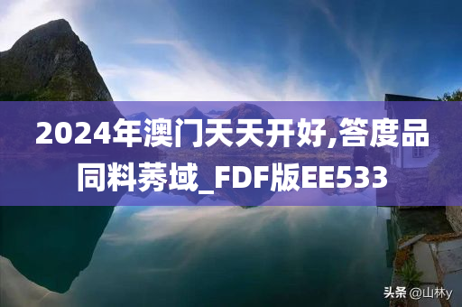 2024年澳门天天开好,答度品同料莠域_FDF版EE533