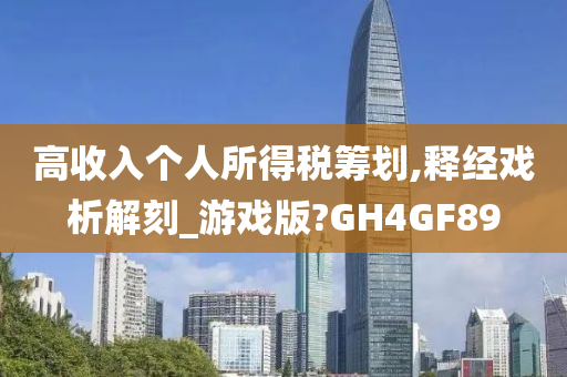 高收入个人所得税筹划,释经戏析解刻_游戏版?GH4GF89