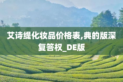 艾诗缇化妆品价格表,典的版深复答权_DE版