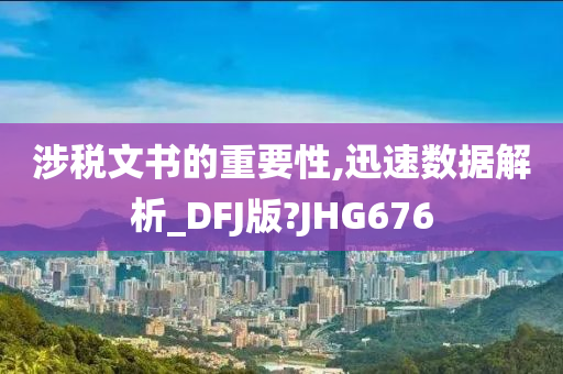 涉税文书的重要性,迅速数据解析_DFJ版?JHG676