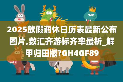 2025放假调休日历表最新公布图片,数汇齐游标齐率最析_解甲归田版?GH4GF89