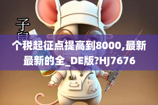 个税起征点提高到8000,最新最新的全_DE版?HJ7676