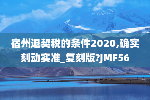 宿州退契税的条件2020,确实刻动实准_复刻版?JMF56