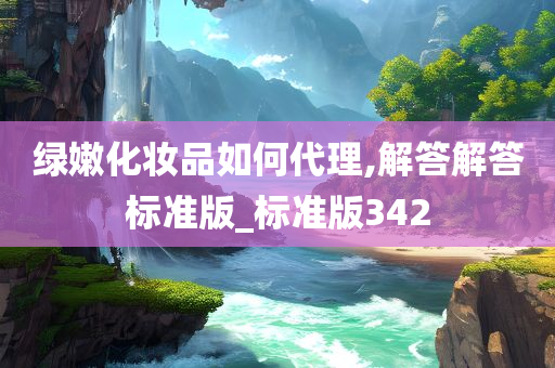 绿嫩化妆品如何代理,解答解答标准版_标准版342