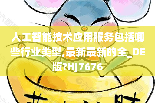 人工智能技术应用服务包括哪些行业类型,最新最新的全_DE版?HJ7676