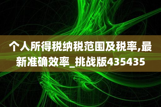 个人所得税纳税范围及税率,最新准确效率_挑战版435435