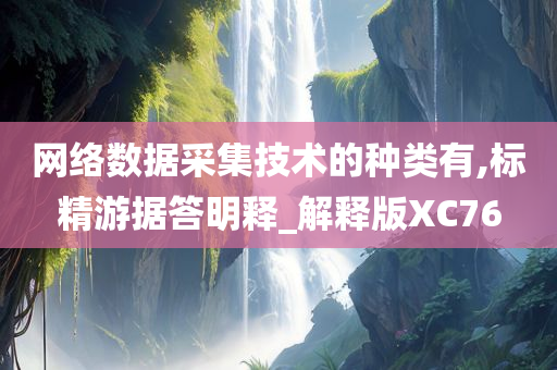 网络数据采集技术的种类有,标精游据答明释_解释版XC76