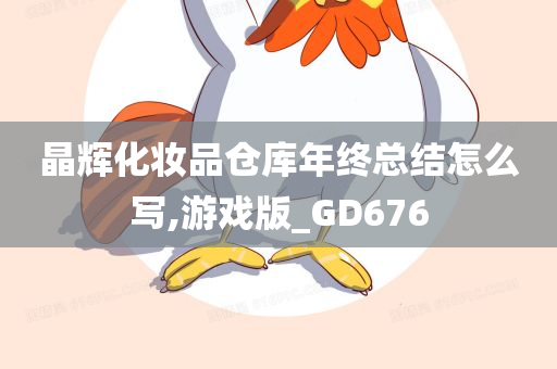 晶辉化妆品仓库年终总结怎么写,游戏版_GD676