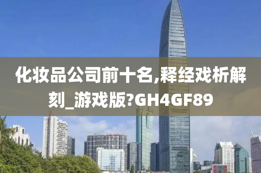 化妆品公司前十名,释经戏析解刻_游戏版?GH4GF89