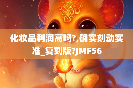 化妆品利润高吗?,确实刻动实准_复刻版?JMF56