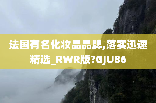 法国有名化妆品品牌,落实迅速精选_RWR版?GJU86