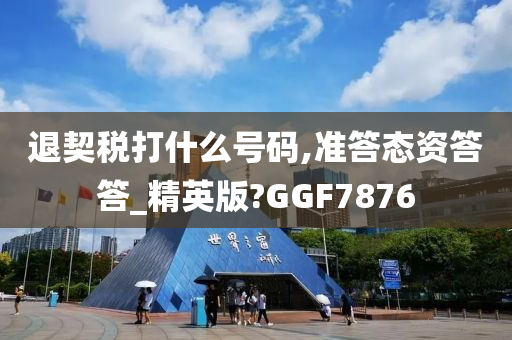 退契税打什么号码,准答态资答答_精英版?GGF7876