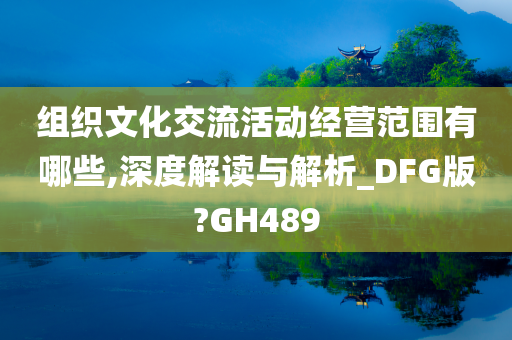 组织文化交流活动经营范围有哪些,深度解读与解析_DFG版?GH489