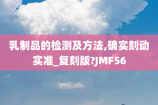 乳制品的检测及方法,确实刻动实准_复刻版?JMF56