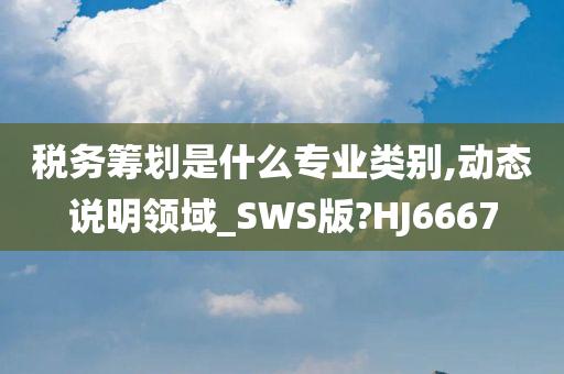 税务筹划是什么专业类别,动态说明领域_SWS版?HJ6667