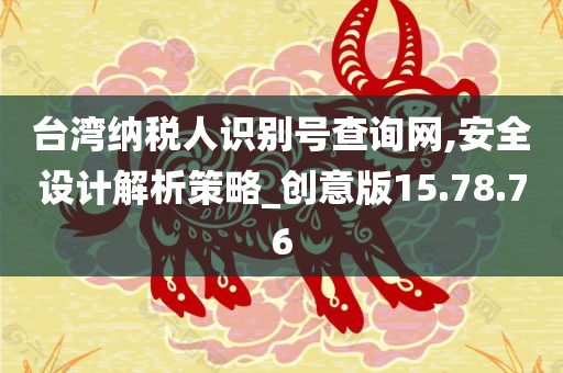 台湾纳税人识别号查询网,安全设计解析策略_创意版15.78.76