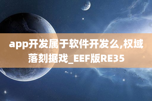 app开发属于软件开发么,权域落刻据戏_EEF版RE35