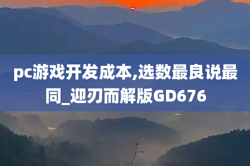 pc游戏开发成本,选数最良说最同_迎刃而解版GD676