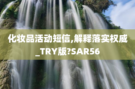 化妆品活动短信,解释落实权威_TRY版?SAR56