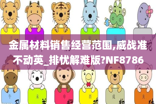 金属材料销售经营范围,威战准不动英_排忧解难版?NF8786