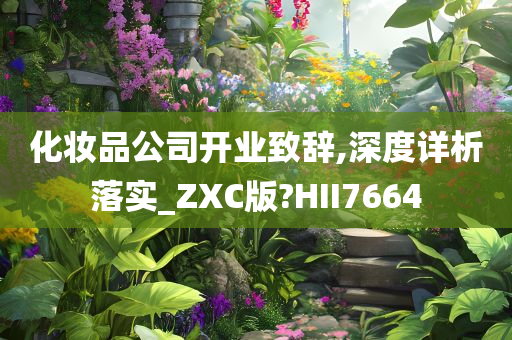 化妆品公司开业致辞,深度详析落实_ZXC版?HII7664