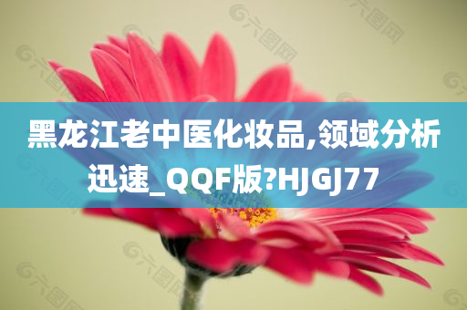 黑龙江老中医化妆品,领域分析迅速_QQF版?HJGJ77