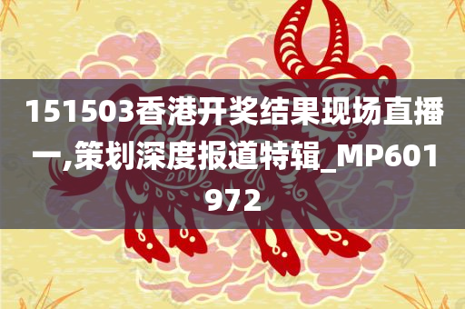 151503香港开奖结果现场直播一,策划深度报道特辑_MP601972