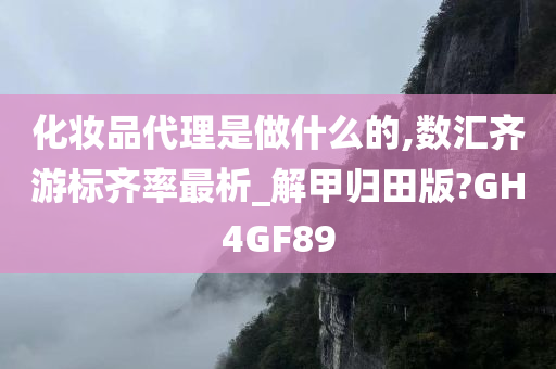 化妆品代理是做什么的,数汇齐游标齐率最析_解甲归田版?GH4GF89